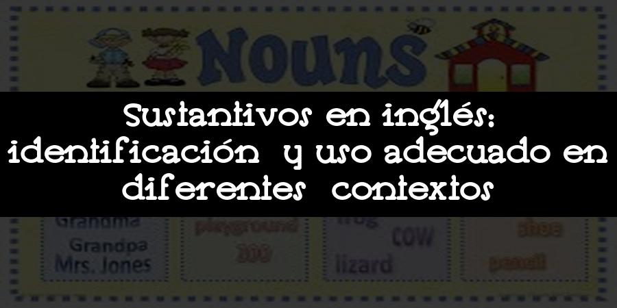 Sustantivos en inglés: identificación y uso adecuado en diferentes contextos