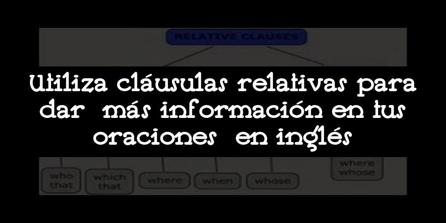 Utiliza cláusulas relativas para dar más información en tus oraciones en inglés