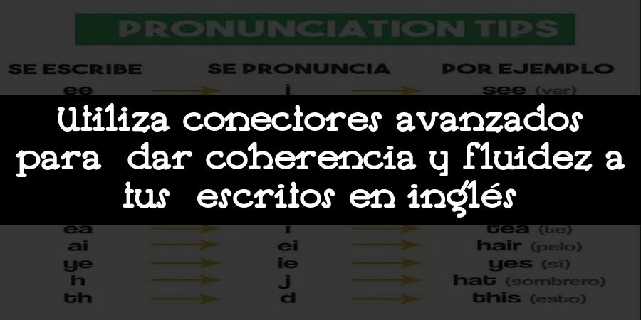 Utiliza conectores avanzados para dar coherencia y fluidez a tus escritos en inglés