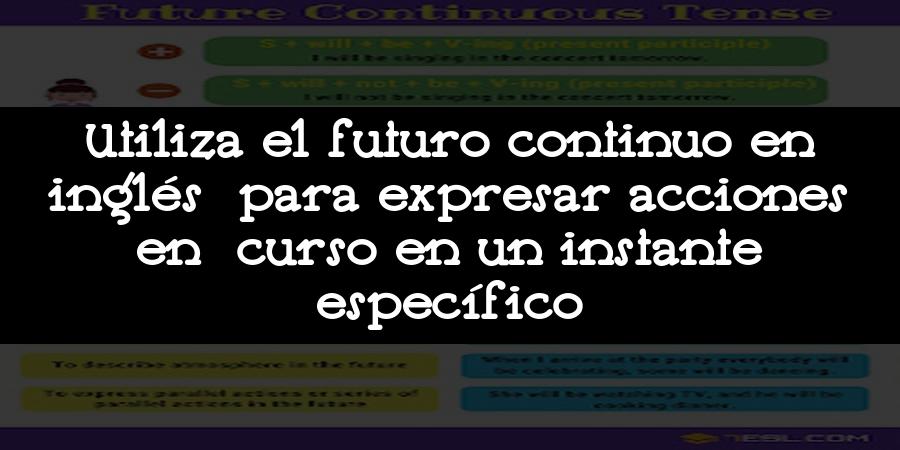 Utiliza el futuro continuo en inglés para expresar acciones en curso en un instante específico