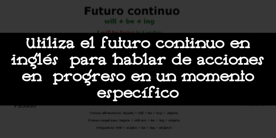 Utiliza el futuro continuo en inglés para hablar de acciones en progreso en un momento específico