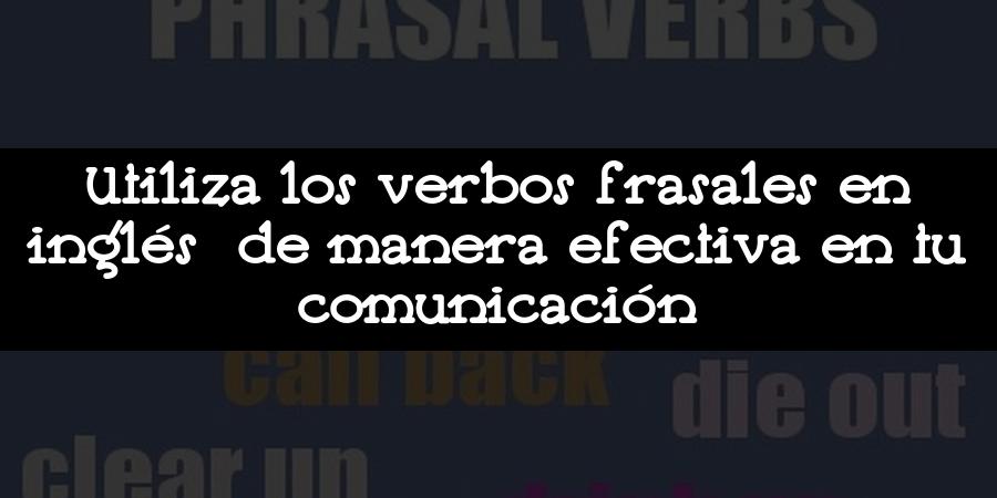 Utiliza los verbos frasales en inglés de manera efectiva en tu comunicación
