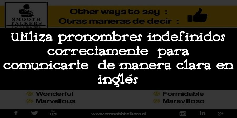 Utiliza pronombres indefinidos correctamente para comunicarte de manera clara en inglés