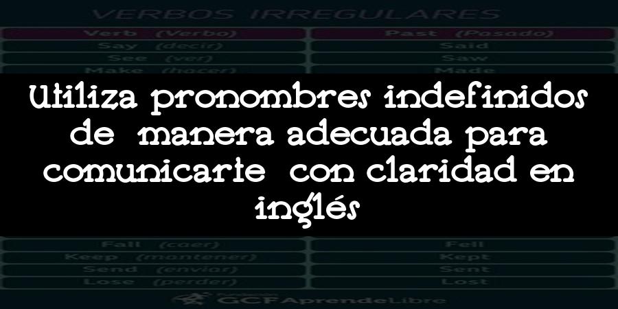 Utiliza pronombres indefinidos de manera adecuada para comunicarte con claridad en inglés