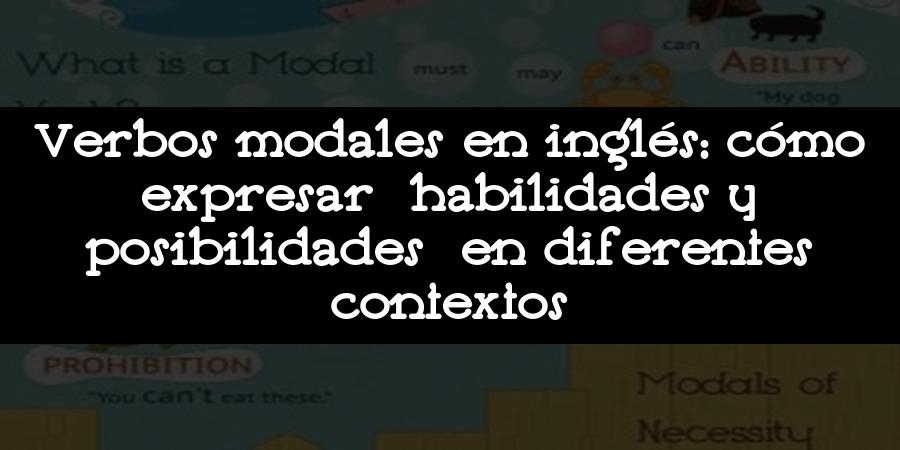 Verbos modales en inglés: cómo expresar habilidades y posibilidades en diferentes contextos