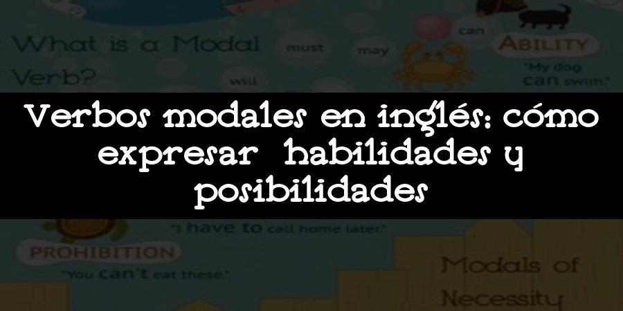 Verbos modales en inglés: cómo expresar habilidades y posibilidades