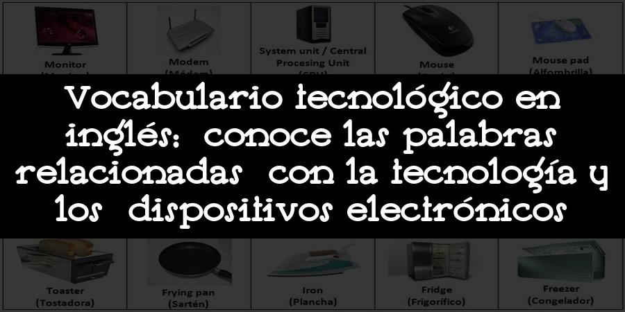 Vocabulario tecnológico en inglés: conoce las palabras relacionadas con la tecnología y los dispositivos electrónicos